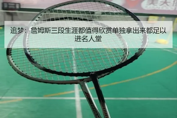 追梦:詹姆斯三段生涯都值得欣赏单独拿出来都足以进名人堂